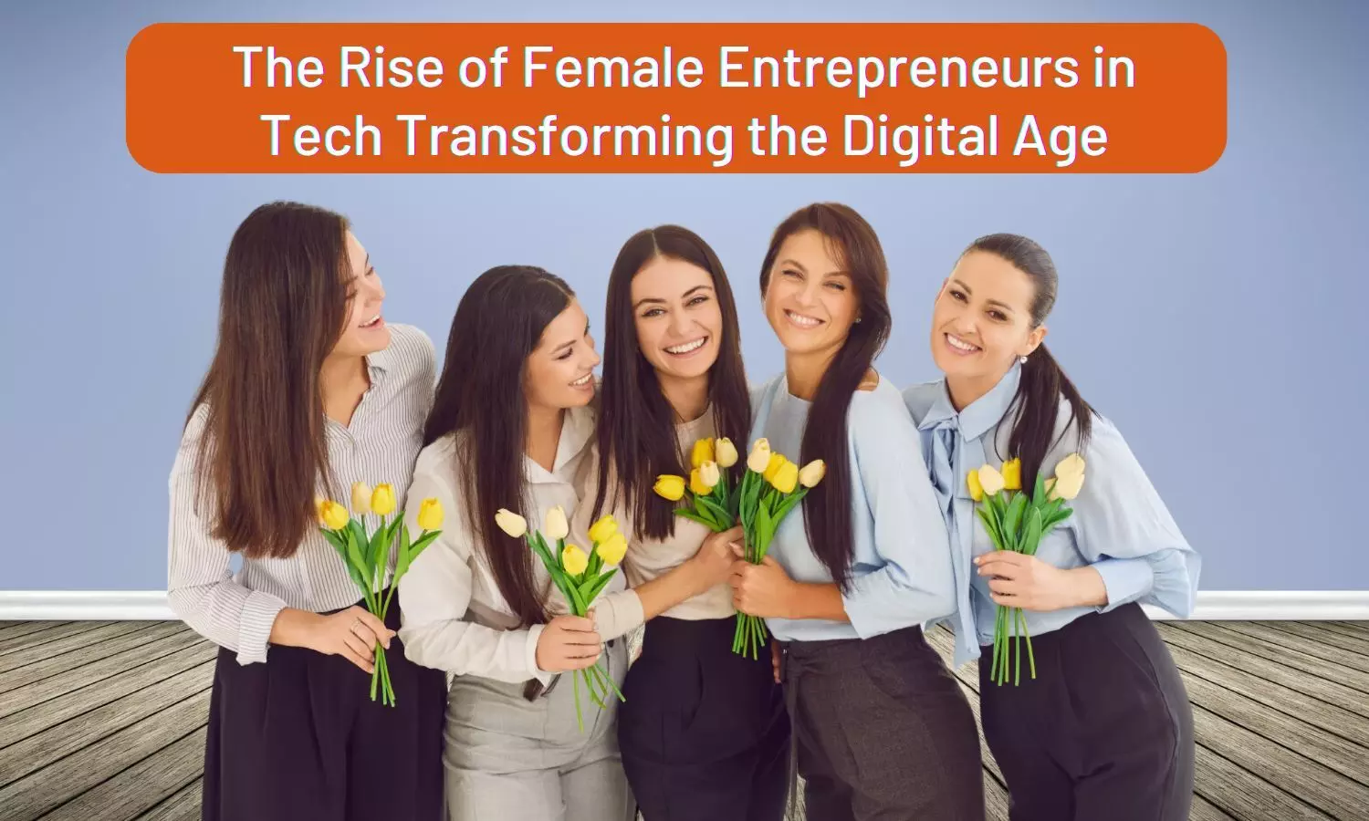 The Rise of Female Entrepreneurs in  Tech Transforming the Digital Age