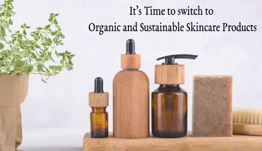 It’s Time to switch to Organic and Sustainable Skincare Products