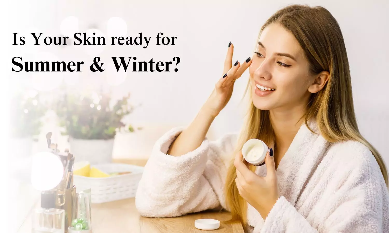 Is Your Skin ready for Summer and Winter? Seasonal skincare Tips!