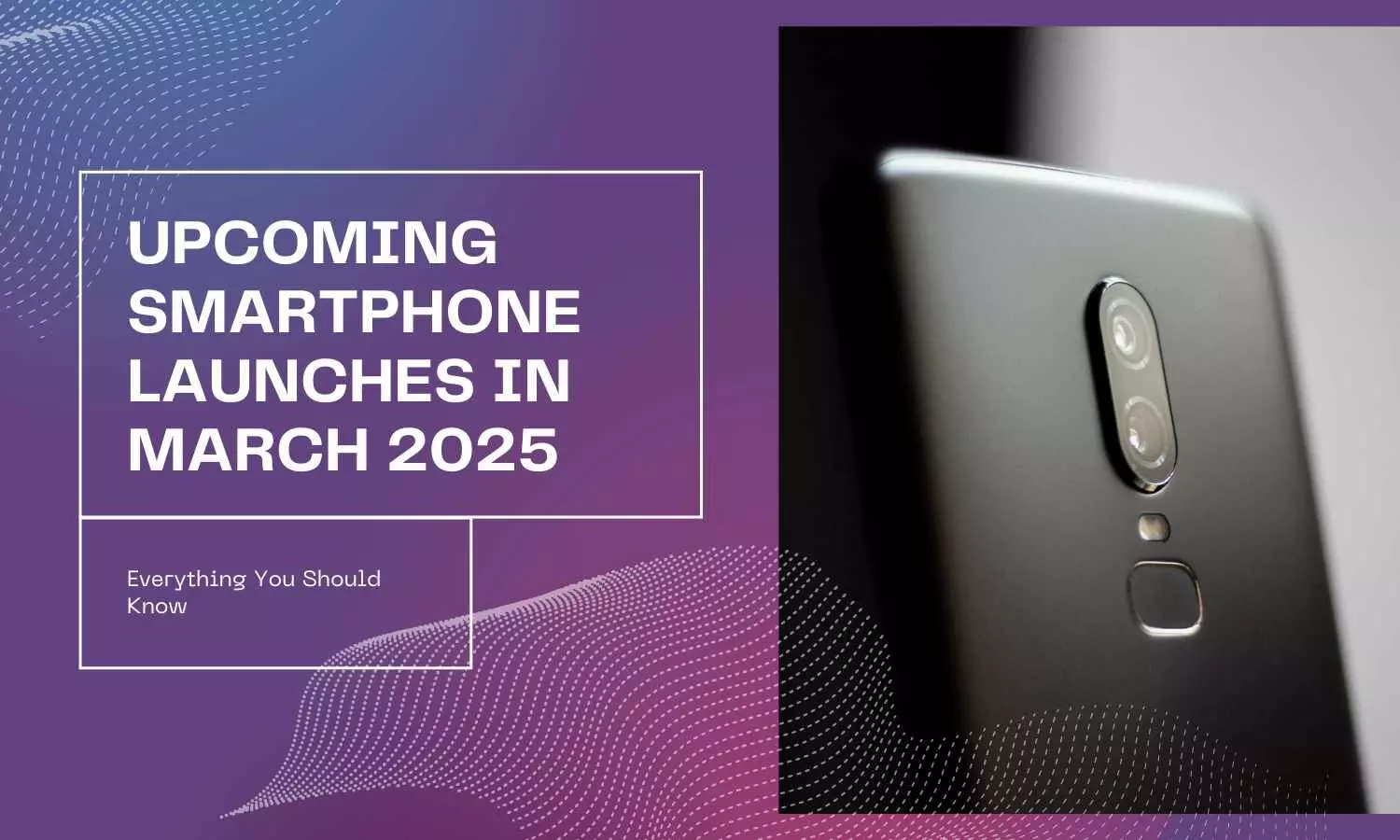 Upcoming Smartphone Launches in March 2025 Everything You Should Know Upcoming Smartphone Launches in March 2025 Everything You Should Know