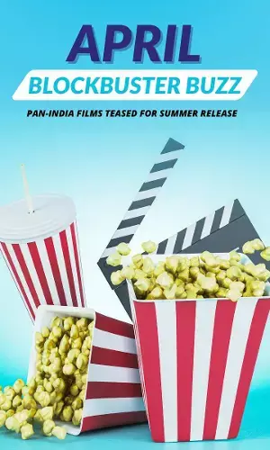 APRIL BLOCKBUSTER BUZZ PAN-INDIA FILMS TEASED FOR SUMMER RELEASE