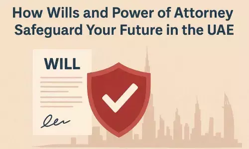 How Wills and Power of Attorney Safeguard Your Future in the UAE