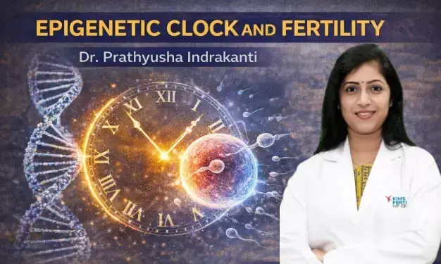 Epigenetic Clock and Fertility – Dr. Prathyusha Indrakanti Epigenetic Clock and Fertility – Dr. Prathyusha Indrakanti