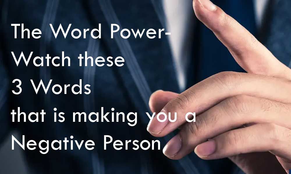 The Word Power- Watch these 3 Words that is making you a Negative Person